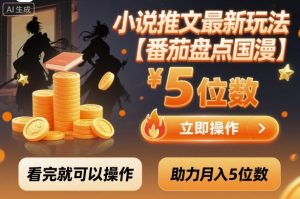 小说推文最新玩法，助力月入5位数【番茄盘点国漫】玩法，看完就可以操作-云享网创
