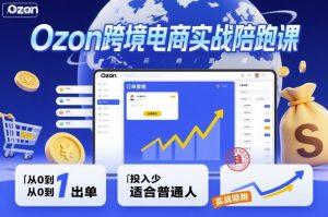Ozon跨境电商实战陪跑课，教你从0到1出单，投入少适合普通人-云享网创