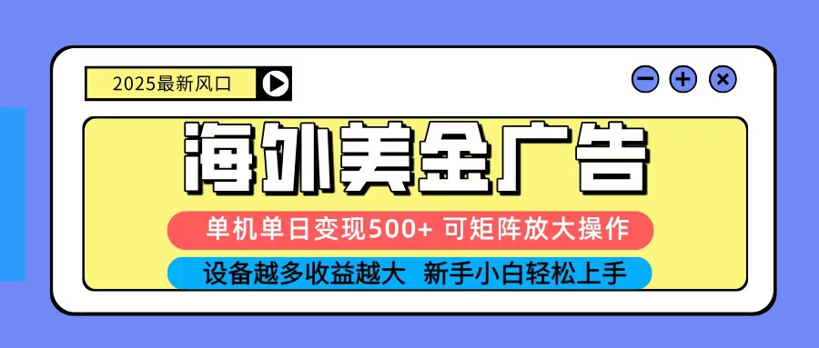 2025吃肉海外美金广告，单机单日变现500+，矩阵可无限放大，新手小白轻松上手-云享网创