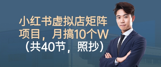 小红书虚拟店矩阵项目，照抄照做，月搞1W+(共40节)-云享网创