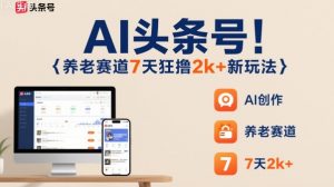 AI头条号，7天狂撸2k+，做养老赛道，新风口新玩法-云享网创
