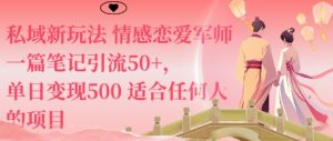 私域新玩法情感恋爱军师一篇笔记引流50+，单日变现5张适合任何人的项目-云享网创