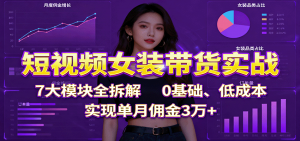 短视频女装带货实战：7大模块全拆解，0基础、低成本，实现单月佣金3万+-云享网创