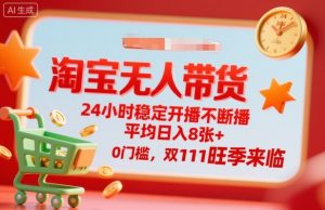 淘宝无人带货，24小时稳定开播不断播，平均日入8张+，0门槛，双11旺季来临【揭秘】-云享网创
