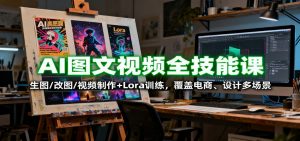 AI图文视频全技能课：生图/改图/视频制作+Lora训练，覆盖电商 、设计多场景-云享网创