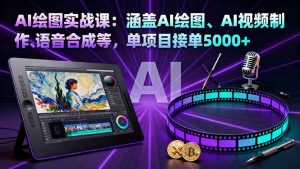 AI绘图实战课：涵盖AI绘图、AI视频制作、语音合成等，单项目接单5000+-云享网创