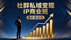 社群私域变现IP商业班,高价值定位,精准引流,私聊成交,实践年盈利破百万-云享网创