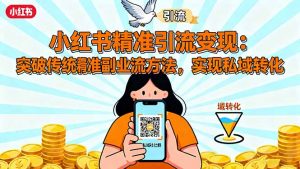 小红书精准引流变现：突破传统副业思维，掌握精准引流方法，实现私域转化-云享网创