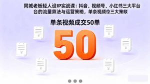 同城老板轻人设IP实战课：抖音+视频号+小红书流量算法，单条视频成交50单-云享网创