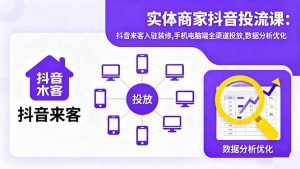 实体商家抖音投流课:抖音来客入驻装修,手机电脑端全渠道投放,数据分析优化-云享网创