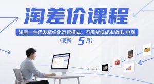 淘差价课程,淘宝一件代发精细化运营模式,不囤货低成本做电商(更新10月)-云享网创