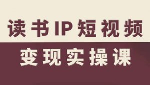读书IP短视频变现实操课,读书IP赛道变现指南-云享网创