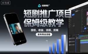 短剧推广项目保姆级教学，授权、收益、流程、剪辑，发布等全流程-云享网创