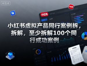 小红书虚拟产品同行案例拆解，至少拆解100个同行成功案例-云享网创