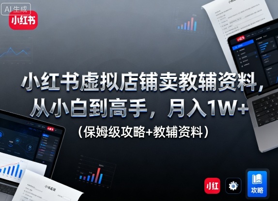小红书虚拟店铺卖教辅资料，从小白到高手，月入1W+(保姆级攻略+教辅资料)-云享网创