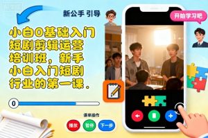 小白0基础入门短剧剪辑运营培训班，新手小白入门短剧行业的第一课-云享网创