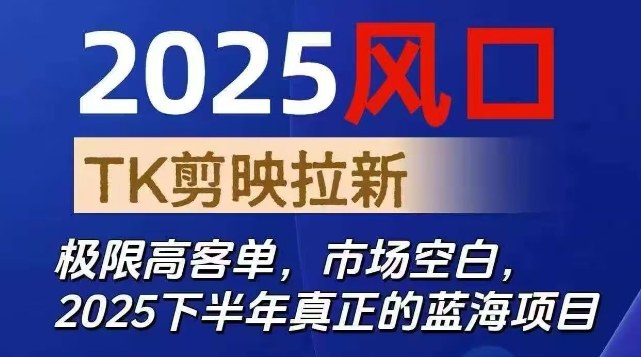 2025风口TK剪映capcut拉新项目，极限高客单，市场空白，2025下半年真正的蓝海项目-云享网创