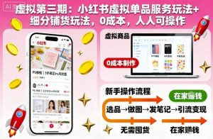 虚拟第三期：小红书虚拟单品服务玩法+细分铺货玩法，0成本，人人可操作-云享网创