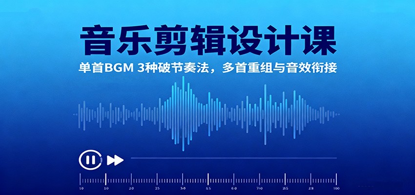 音乐剪辑设计课：单首BGM 3种破节奏法，多首重组与音效衔接-云享网创