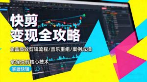 快剪变现全攻略：涵盖高效剪辑流程/音乐重组/案例实操，掌握快剪核心技术-云享网创