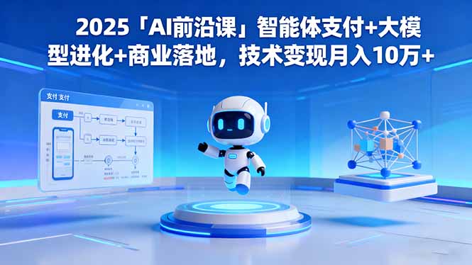 2025「AI前沿课」智能体支付+大模型进化+商业落地，技术变现月入10万+-云享网创