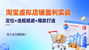 淘宝虚拟店铺盈利实战：定位+违规规避+爆款打造，月入过万很轻松！-云享网创