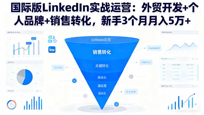 国际版LinkedIn实战运营：外贸开发+个人品牌+销售转化，新手3个月月入5万+-云享网创