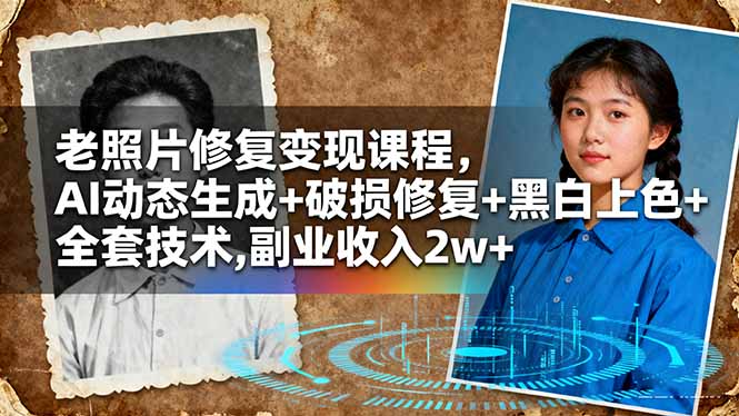 老照片修复变现课程，AI动态生成+破损修复+黑白上色+全套技术,副业收入2w+-云享网创