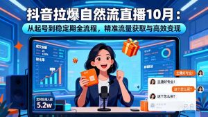 抖音拉爆自然流直播10月：从起号到稳定期全流程，精准流量获取与高效变现-云享网创