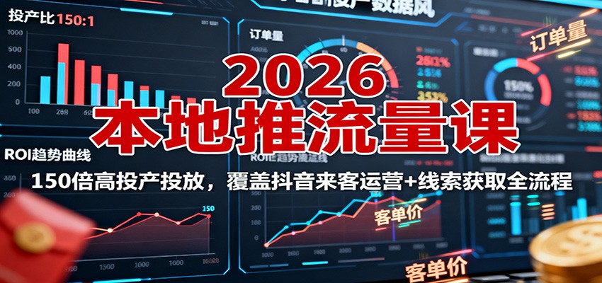 2026本地推流量课:150倍高投产投放,覆盖抖音来客运营+线索获取全流程-云享网创