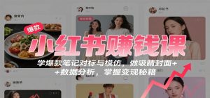 小红书赚钱课：学爆款笔记对标与模仿，做吸睛封面 + 数据分析，掌握变现秘籍-云享网创