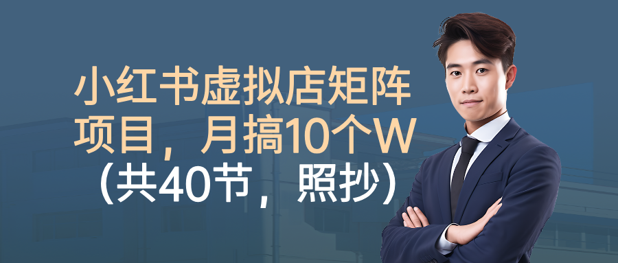小红书虚拟店矩阵项目,月搞10W(共40节,照抄照做)-云享网创