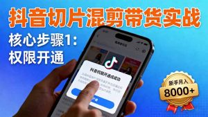 抖音切片混剪带货实战：权限开通、商品挂车、混剪手法，新手月入8000+-云享网创