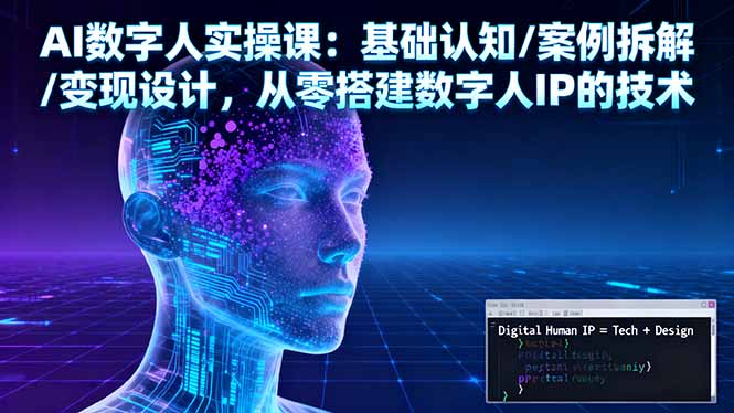 AI数字人实操课：基础认知/案例拆解/变现设计，从零搭建数字人IP的技术-云享网创