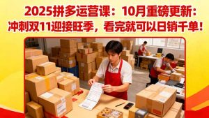 2025拼多多运营课:10月重磅更新:冲刺双11迎接旺季,看完就可以日销千单-云享网创