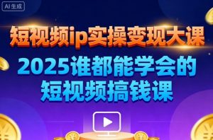 短视频ip实操变现大课,7月26-27日广州站线下课,2025谁都能学会的短视频搞钱课-云享网创