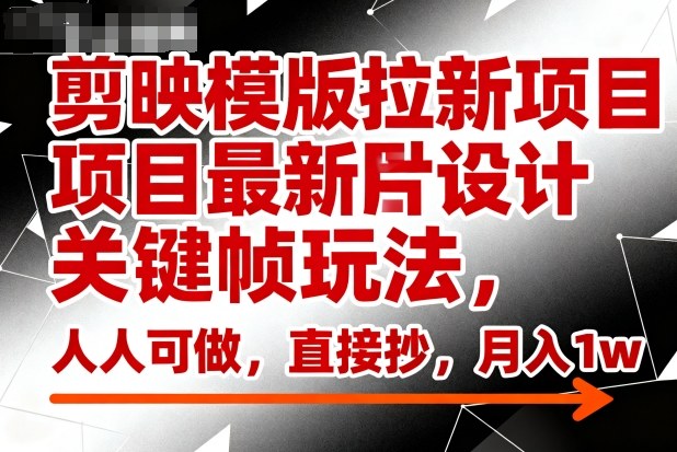 剪映模版拉新项目最新图片设计关键帧玩法，人人可做，直接抄，月入1w+-云享网创