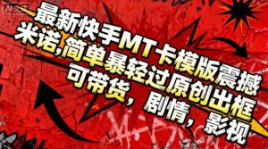 最新快手MT卡模版震撼多米诺,简单粗暴轻松过原创出框,可带货,剧情,影视-云享网创
