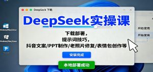 DeepSeek实操课：下载部署，提示词技巧，抖音文案/PPT制作/老照片修复/表情包创作等-云享网创