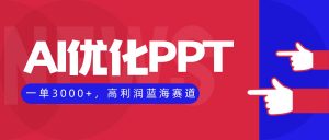 AI优化制作PPT，一单3000+，高利润蓝海赛道，永不失业副业兼职项目-云享网创