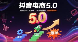 抖音电商5.0,抖音小店从基础、运营到爆单,你值得拥有(更新10月)-云享网创
