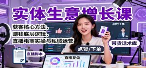 实体生意增长课:获客核心方法,赚钱底层逻辑,直播电商实操与私域运营-云享网创