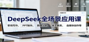 DeepSeek全场景应用课：职场写作、 PPT制作、数据分析、亲子教育、自媒体创作等-云享网创