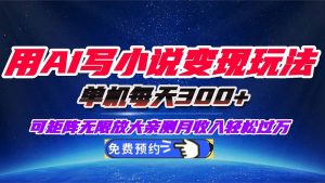 用AI写小说变现玩法，单机每天300+可矩阵无限放大，亲测小白也能轻松月…-云享网创