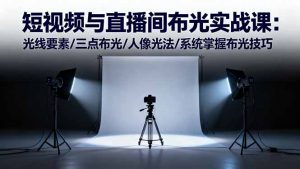 短视频与直播间布光实战课:光线要素/三点布光/人像光法/系统掌握布光技巧-云享网创