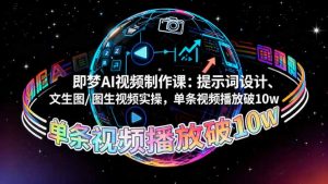 即梦AI视频制作课：提示词设计、文生图/图生视频实操，单条视频播放破10w-云享网创