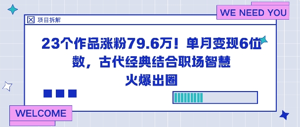 23个作品涨粉79.6W！单月变现6位数，古代经典结合职场智慧火爆出圈-云享网创