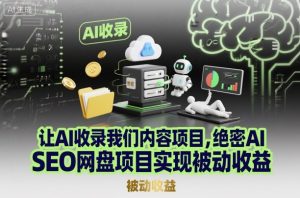 让AI收录我们内容项目，绝密AI SEO网盘项目实现被动收益-云享网创
