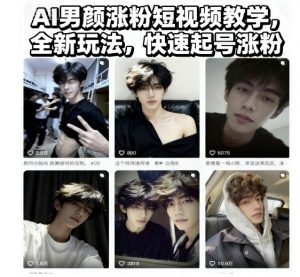 AI男颜涨粉短视频教学,全新玩法,快速起号涨粉-云享网创
