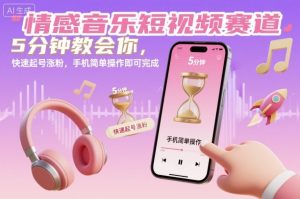 情感音乐短视频赛道,5分钟教会你,快速起号涨粉,手机简单操作即可完成-云享网创